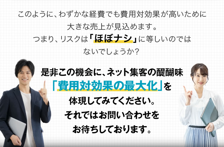 是非この機会にネット集客の醍醐味「費用対効果の最大化」を体現してみてください。それではお問い合わせをお待ちしております。