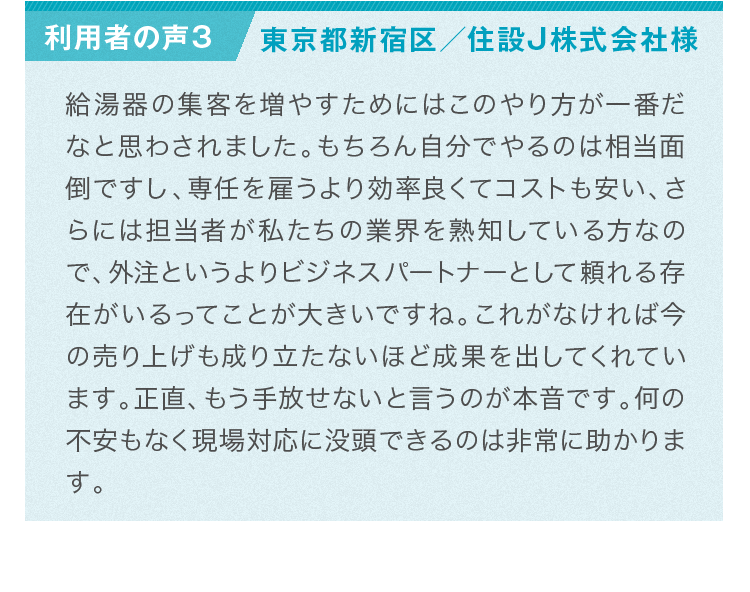 利用者様の声：千人を雇うより効率よくてコストも安い、さらには担当者が私たちの業界を熟知している方なので、外注というよりビジネスパートナーとして頼れる存在がいるってことが大きいですね。